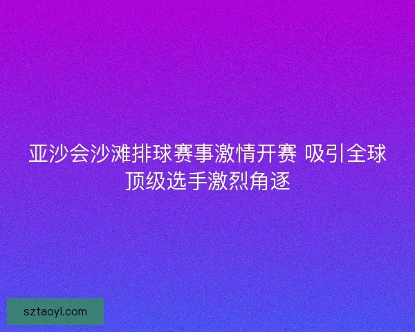 亚沙会沙滩排球赛事激情开赛 吸引全球顶级选手激烈角逐
