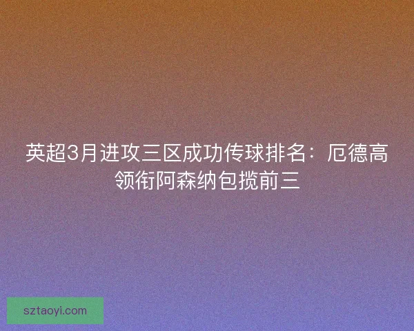 英超3月进攻三区成功传球排名：厄德高领衔阿森纳包揽前三